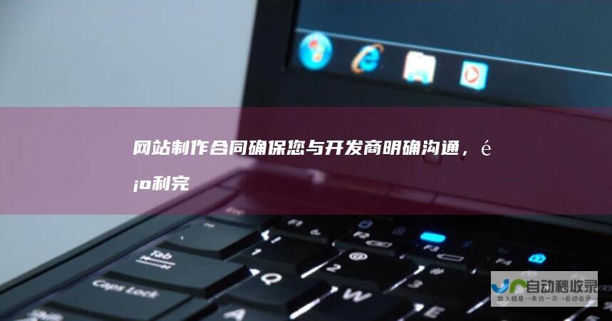 网站制作合同：确保您与开发商明确沟通，顺利完成您的网站项目。